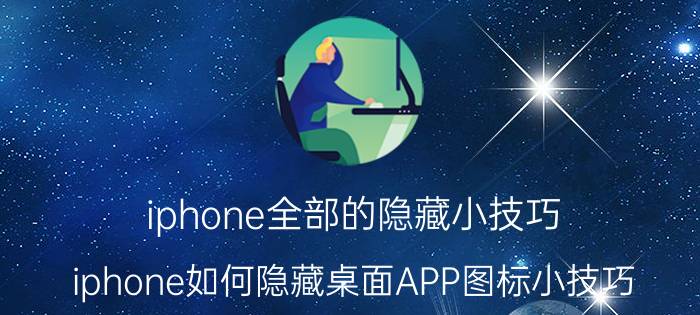 iphone全部的隐藏小技巧 iphone如何隐藏桌面APP图标小技巧？